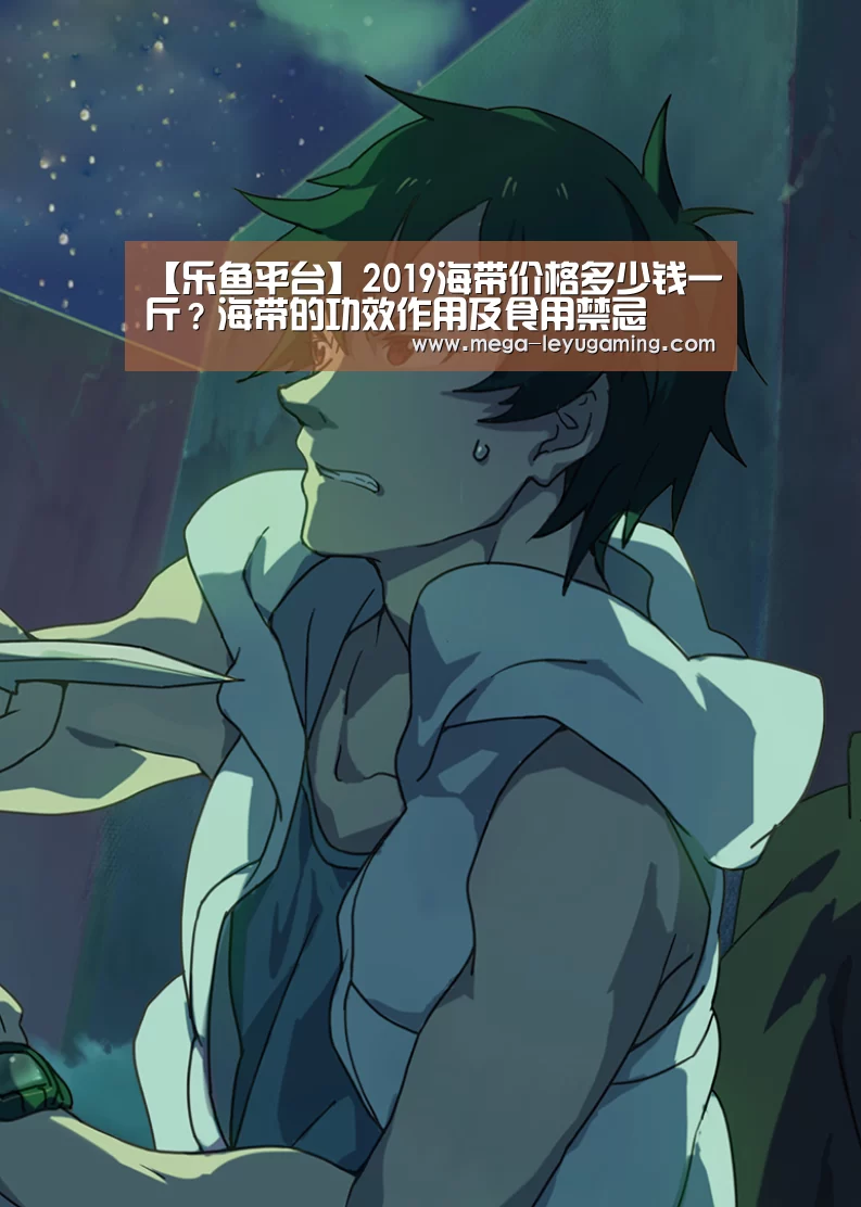 【乐鱼平台】2019海带价格多少钱一斤?海带的功效作用及食用禁忌(图3) 乐鱼app手机版下载