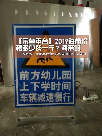 【乐鱼平台】2019海带价格多少钱一斤?海带的功效作用及食用禁忌(图2) 乐鱼app手机版下载