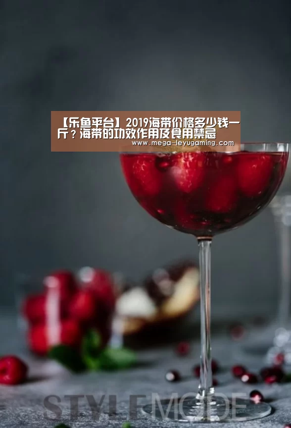 【乐鱼平台】2019海带价格多少钱一斤?海带的功效作用及食用禁忌(图4) 【乐鱼平台】2019海带价格多少钱一斤?海带的功效作用及食用禁忌(图4)
