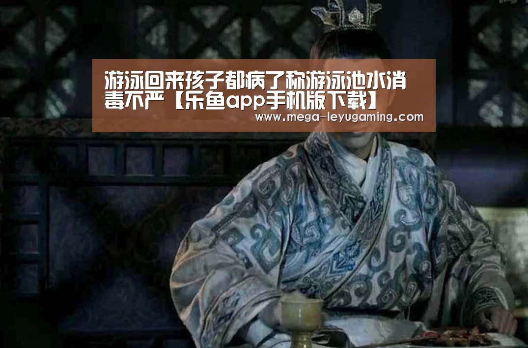 游泳回来孩子都病了称游泳池水消毒不严【乐鱼app手机版下载】(图2) 游泳回来孩子都病了称游泳池水消毒不严【乐鱼app手机版下载】(图2)