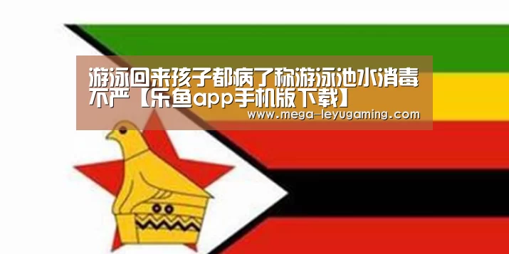 游泳回来孩子都病了称游泳池水消毒不严【乐鱼app手机版下载】(图1) 乐鱼app手机版下载