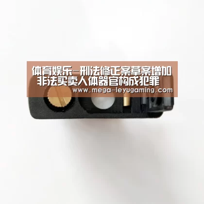 体育娱乐-刑法修正案草案增加 非法买卖人体器官构成犯罪(图2) 乐鱼平台