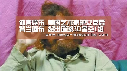 体育娱乐_美国艺术家把女友后背当画布 绘出璀璨3D星空(组图)(图3) 乐鱼app手机版下载