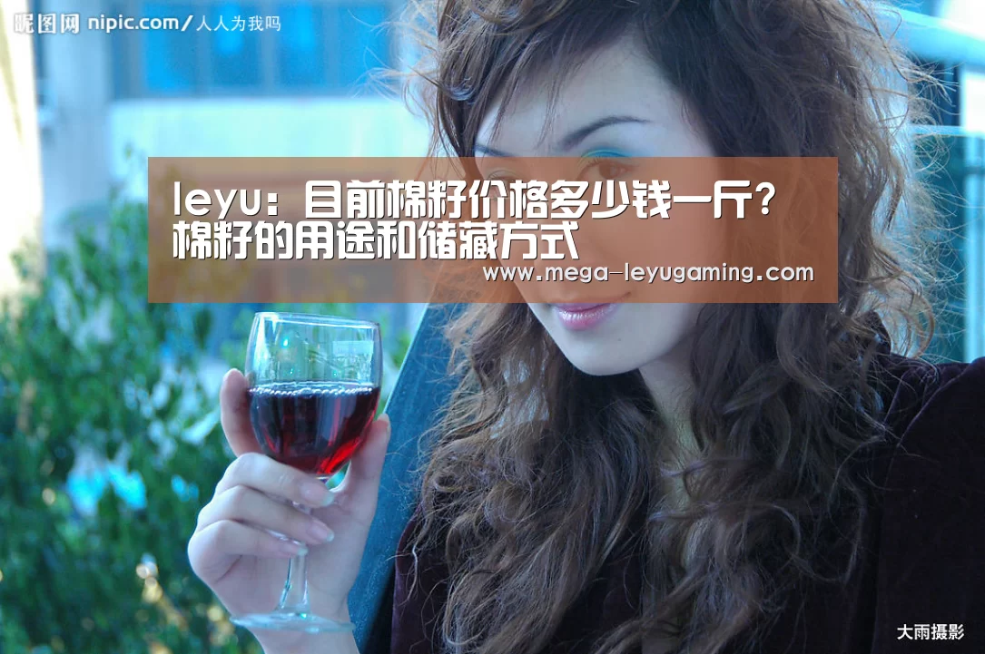 leyu：目前棉籽价格多少钱一斤?棉籽的用途和储藏方式(图1)