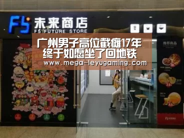 广州男子高位截瘫17年 终于如愿坐了回地铁“乐鱼app手机版下载”(图1) 乐鱼平台